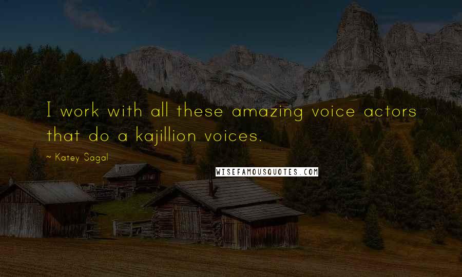 Katey Sagal Quotes: I work with all these amazing voice actors that do a kajillion voices.
