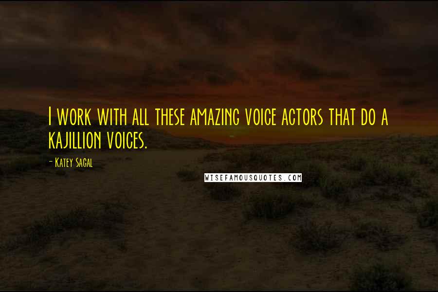 Katey Sagal Quotes: I work with all these amazing voice actors that do a kajillion voices.