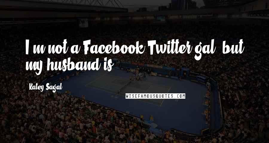 Katey Sagal Quotes: I'm not a Facebook/Twitter gal, but my husband is.