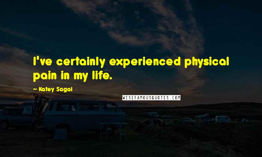 Katey Sagal Quotes: I've certainly experienced physical pain in my life.