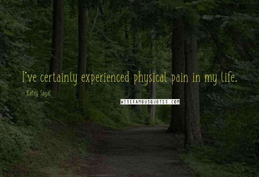 Katey Sagal Quotes: I've certainly experienced physical pain in my life.