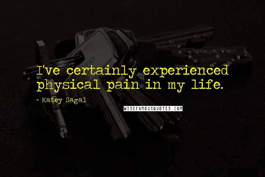 Katey Sagal Quotes: I've certainly experienced physical pain in my life.