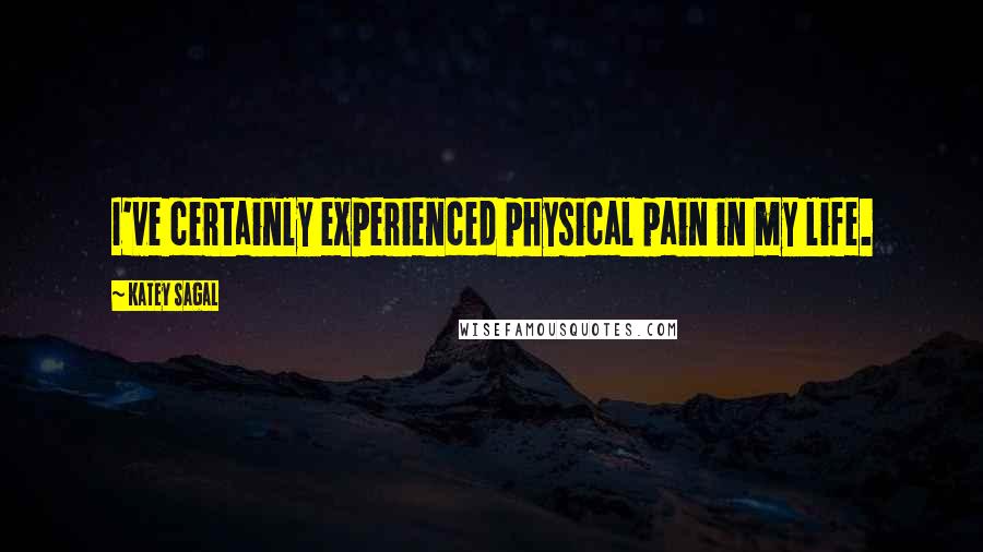 Katey Sagal Quotes: I've certainly experienced physical pain in my life.