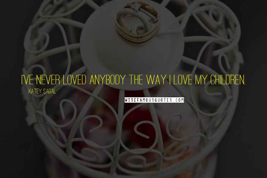 Katey Sagal Quotes: I've never loved anybody the way I love my children.