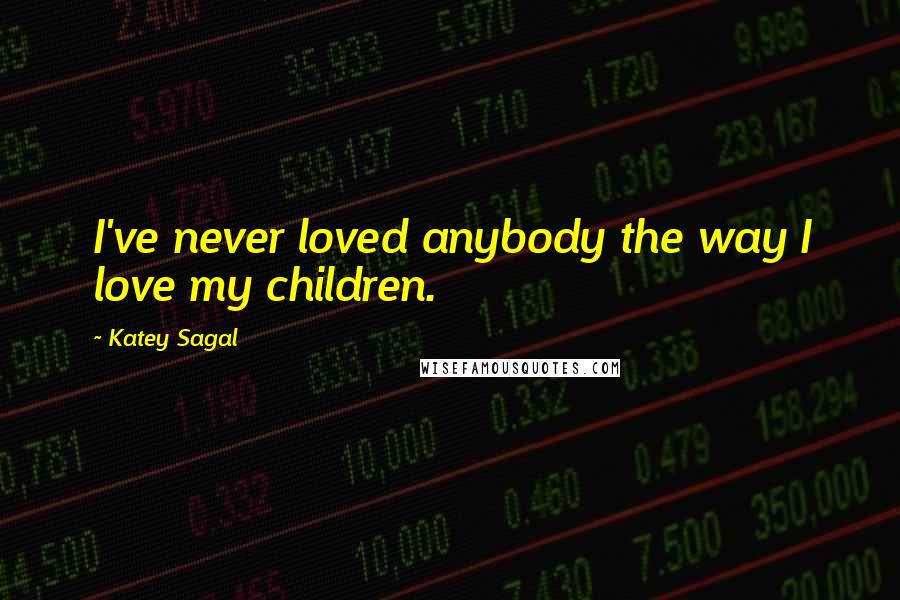 Katey Sagal Quotes: I've never loved anybody the way I love my children.