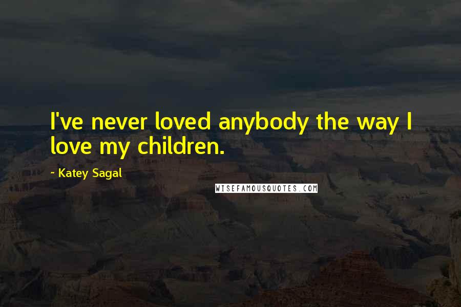 Katey Sagal Quotes: I've never loved anybody the way I love my children.