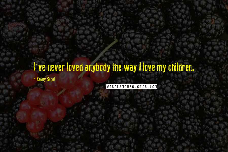 Katey Sagal Quotes: I've never loved anybody the way I love my children.