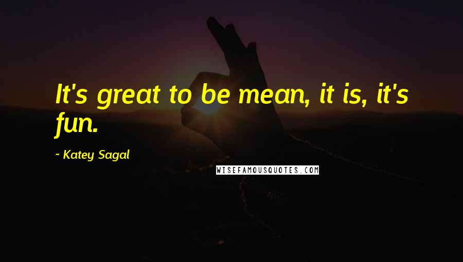 Katey Sagal Quotes: It's great to be mean, it is, it's fun.