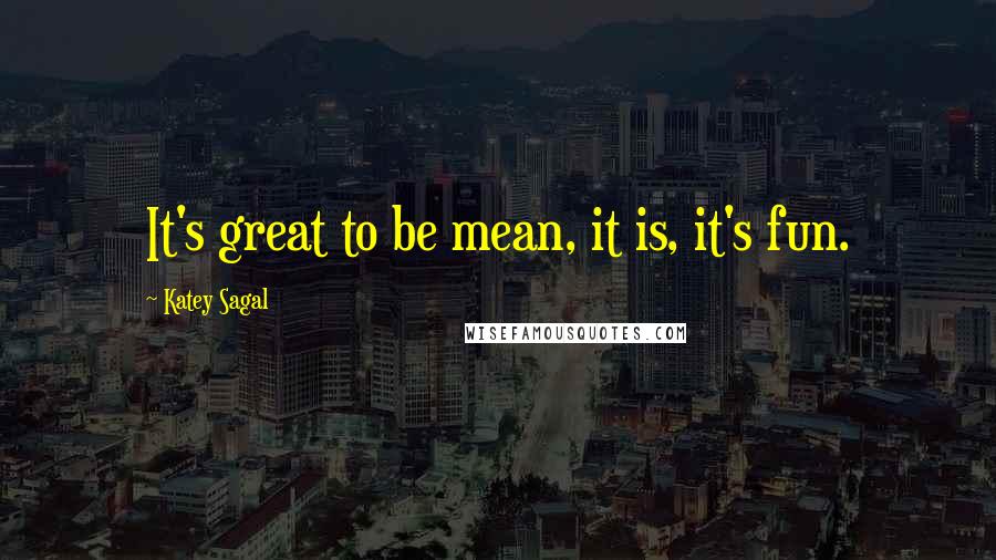 Katey Sagal Quotes: It's great to be mean, it is, it's fun.