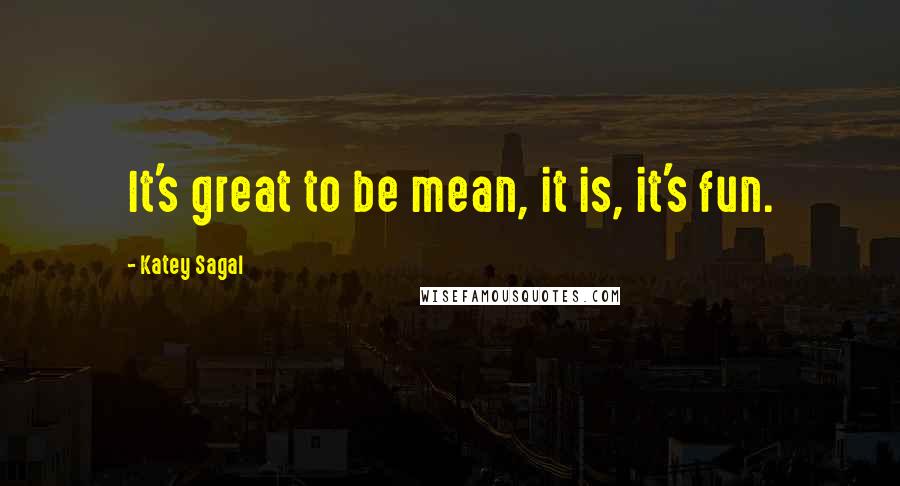 Katey Sagal Quotes: It's great to be mean, it is, it's fun.