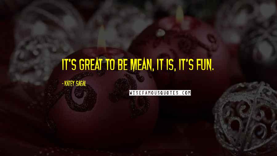 Katey Sagal Quotes: It's great to be mean, it is, it's fun.