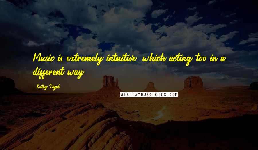 Katey Sagal Quotes: Music is extremely intuitive, which acting too in a different way.