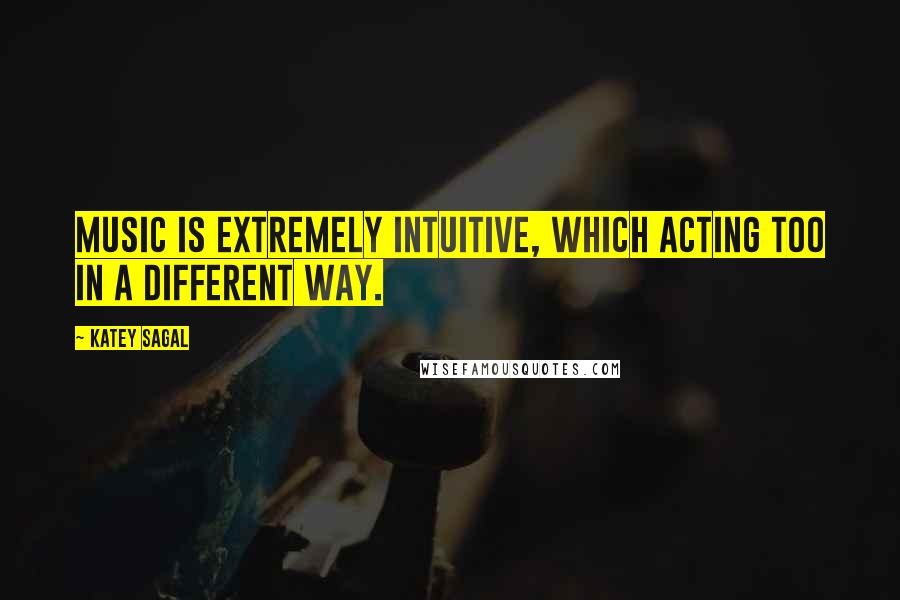 Katey Sagal Quotes: Music is extremely intuitive, which acting too in a different way.