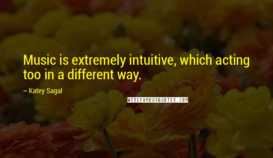 Katey Sagal Quotes: Music is extremely intuitive, which acting too in a different way.