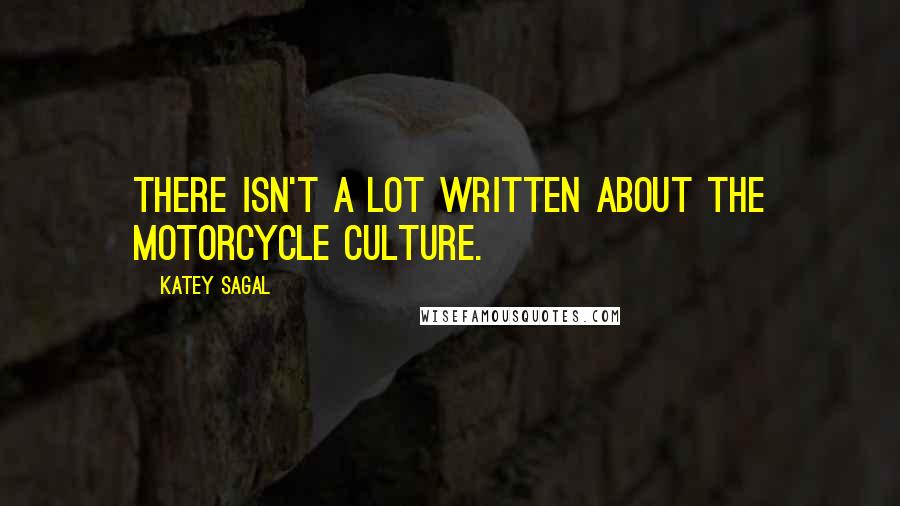 Katey Sagal Quotes: There isn't a lot written about the motorcycle culture.