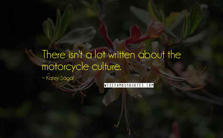 Katey Sagal Quotes: There isn't a lot written about the motorcycle culture.