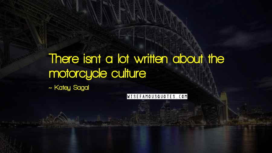 Katey Sagal Quotes: There isn't a lot written about the motorcycle culture.