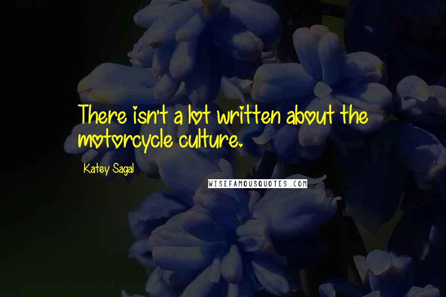 Katey Sagal Quotes: There isn't a lot written about the motorcycle culture.