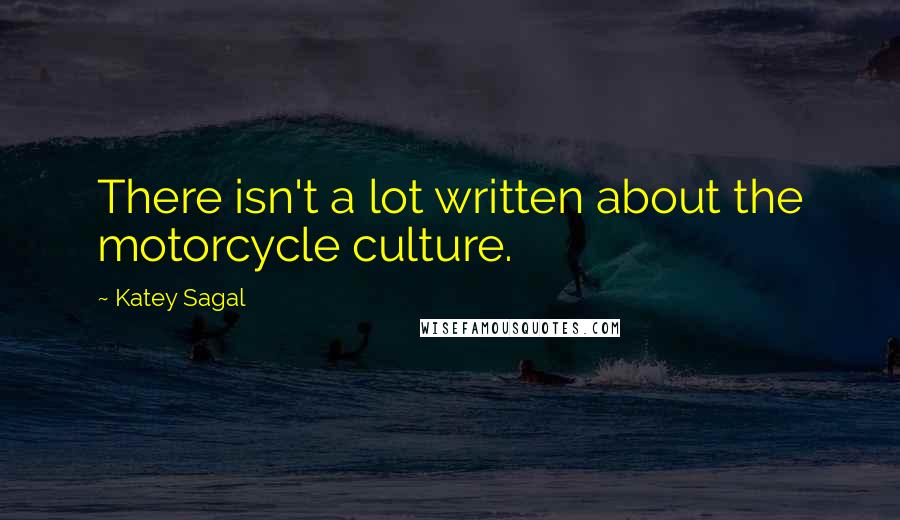 Katey Sagal Quotes: There isn't a lot written about the motorcycle culture.