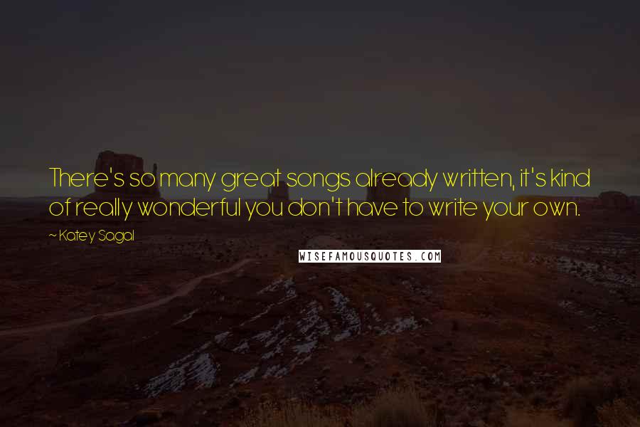 Katey Sagal Quotes: There's so many great songs already written, it's kind of really wonderful you don't have to write your own.