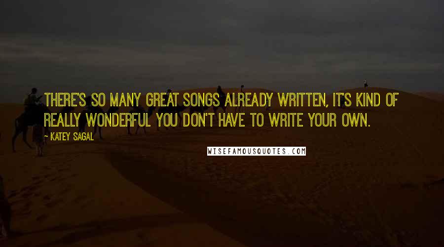 Katey Sagal Quotes: There's so many great songs already written, it's kind of really wonderful you don't have to write your own.