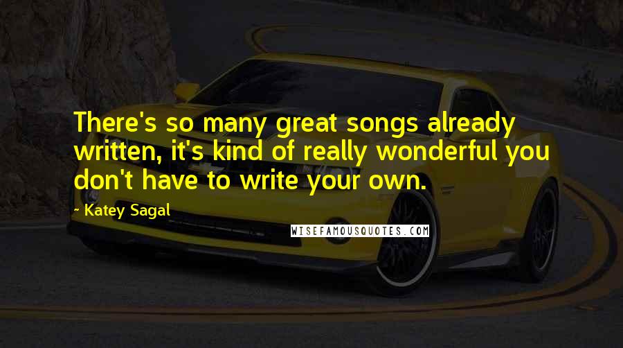 Katey Sagal Quotes: There's so many great songs already written, it's kind of really wonderful you don't have to write your own.