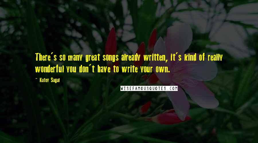 Katey Sagal Quotes: There's so many great songs already written, it's kind of really wonderful you don't have to write your own.