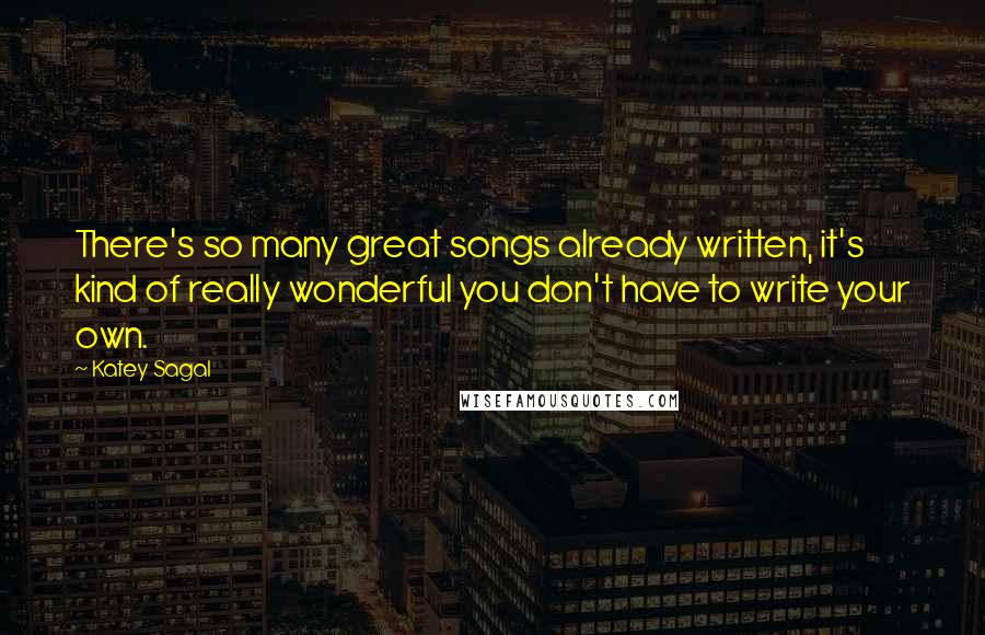 Katey Sagal Quotes: There's so many great songs already written, it's kind of really wonderful you don't have to write your own.