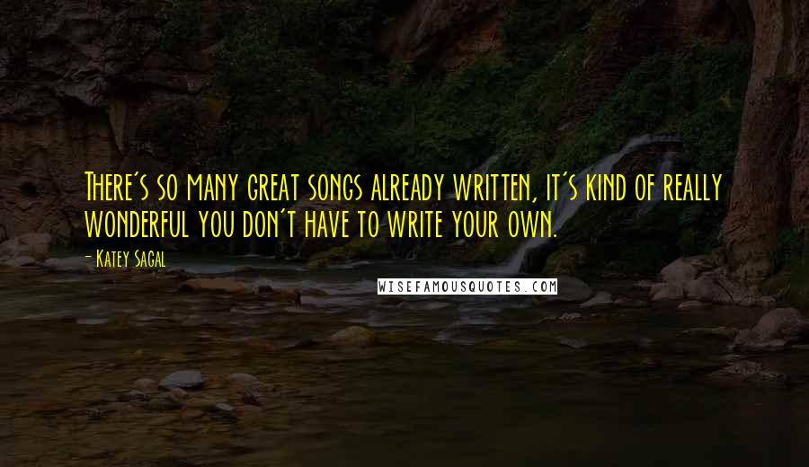 Katey Sagal Quotes: There's so many great songs already written, it's kind of really wonderful you don't have to write your own.