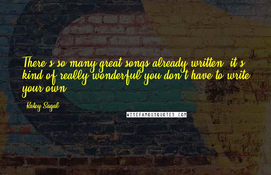 Katey Sagal Quotes: There's so many great songs already written, it's kind of really wonderful you don't have to write your own.