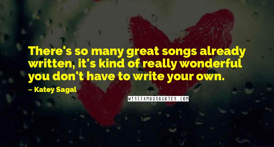 Katey Sagal Quotes: There's so many great songs already written, it's kind of really wonderful you don't have to write your own.