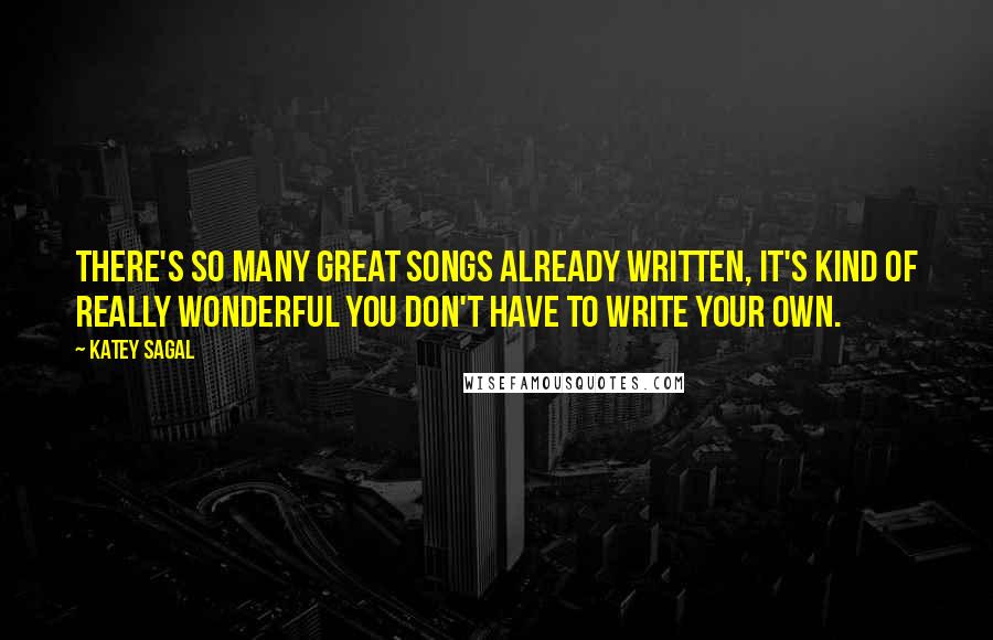 Katey Sagal Quotes: There's so many great songs already written, it's kind of really wonderful you don't have to write your own.