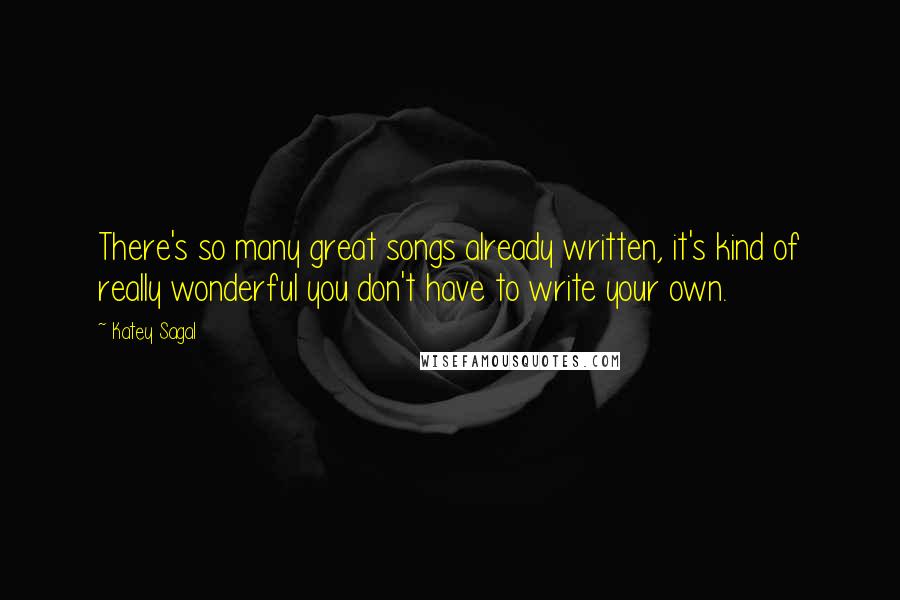 Katey Sagal Quotes: There's so many great songs already written, it's kind of really wonderful you don't have to write your own.