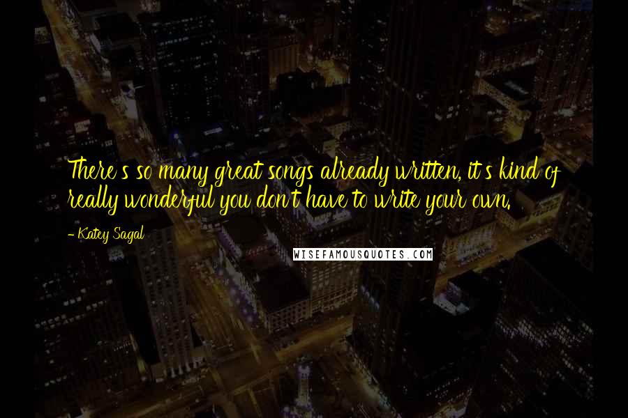 Katey Sagal Quotes: There's so many great songs already written, it's kind of really wonderful you don't have to write your own.