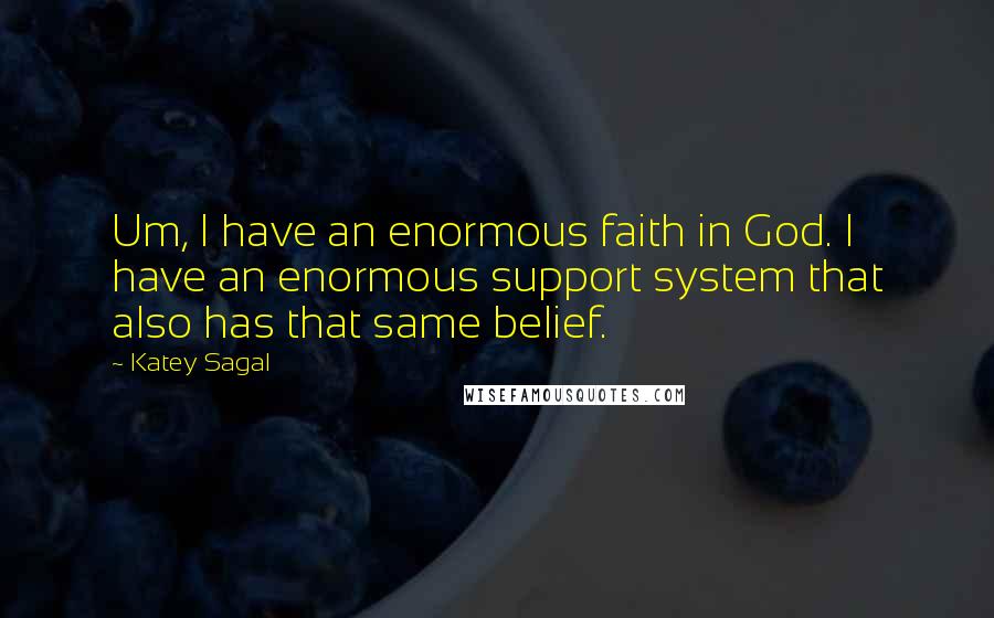 Katey Sagal Quotes: Um, I have an enormous faith in God. I have an enormous support system that also has that same belief.