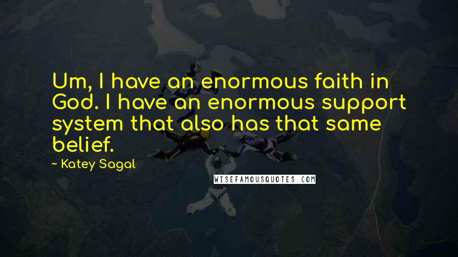 Katey Sagal Quotes: Um, I have an enormous faith in God. I have an enormous support system that also has that same belief.