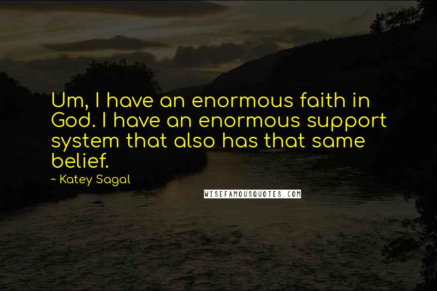 Katey Sagal Quotes: Um, I have an enormous faith in God. I have an enormous support system that also has that same belief.