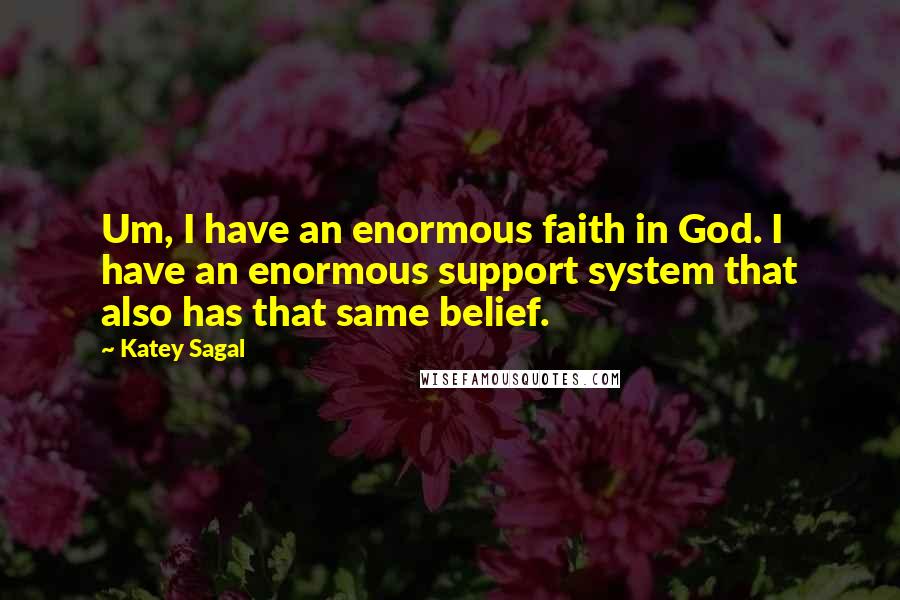 Katey Sagal Quotes: Um, I have an enormous faith in God. I have an enormous support system that also has that same belief.