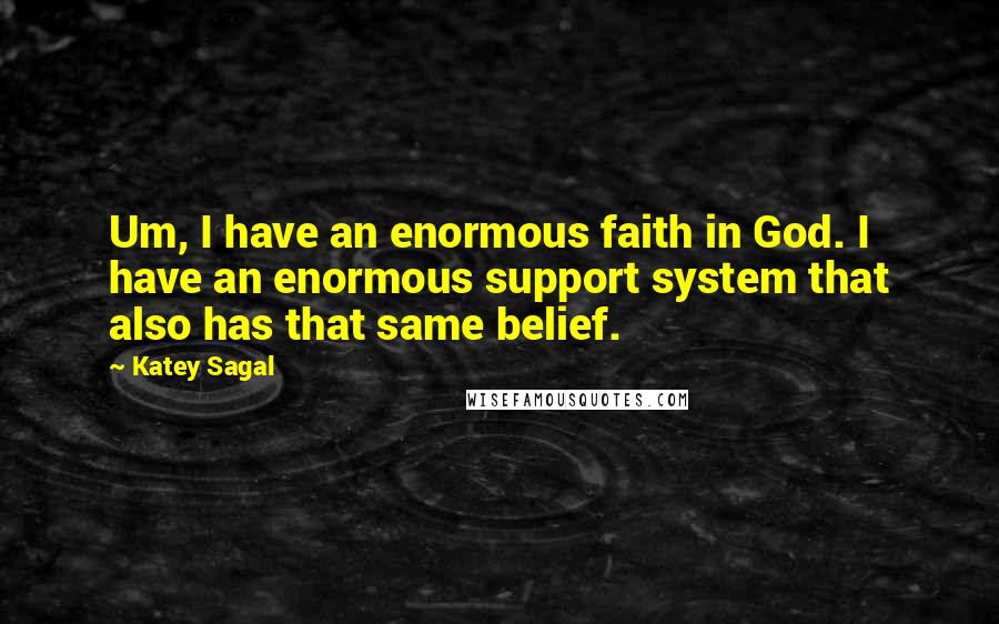 Katey Sagal Quotes: Um, I have an enormous faith in God. I have an enormous support system that also has that same belief.