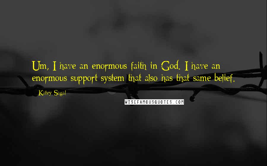 Katey Sagal Quotes: Um, I have an enormous faith in God. I have an enormous support system that also has that same belief.