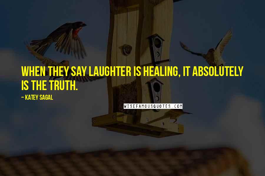 Katey Sagal Quotes: When they say laughter is healing, it absolutely is the truth.