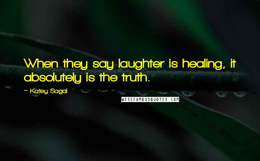 Katey Sagal Quotes: When they say laughter is healing, it absolutely is the truth.