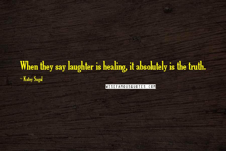 Katey Sagal Quotes: When they say laughter is healing, it absolutely is the truth.