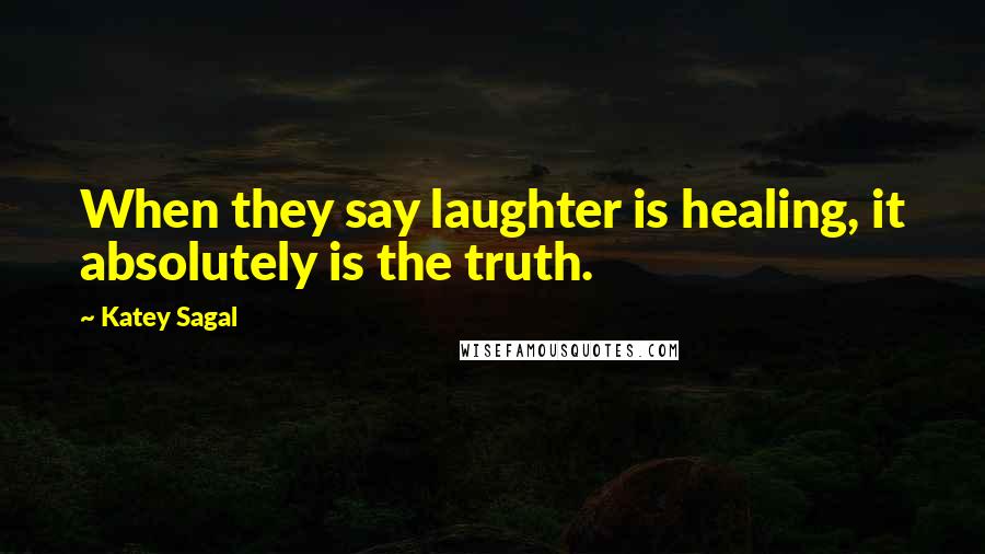 Katey Sagal Quotes: When they say laughter is healing, it absolutely is the truth.