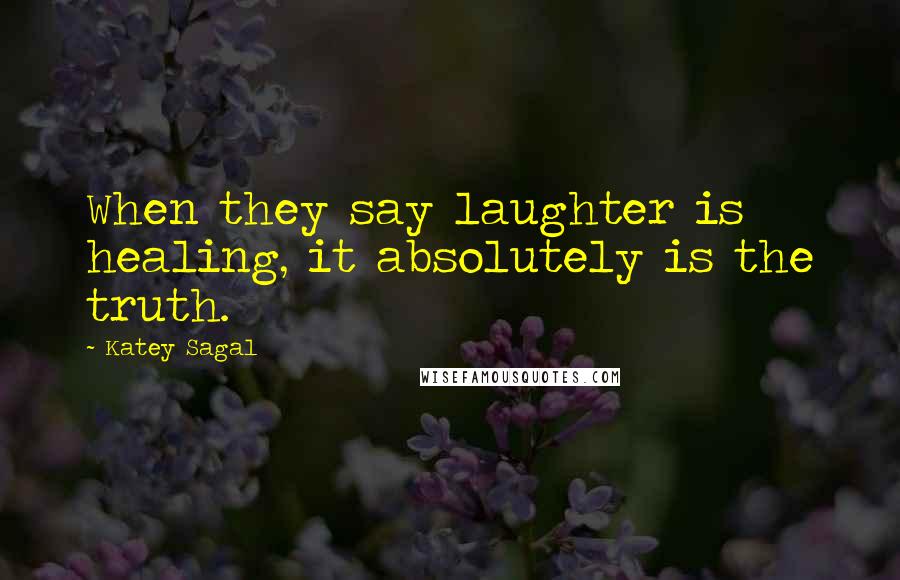 Katey Sagal Quotes: When they say laughter is healing, it absolutely is the truth.