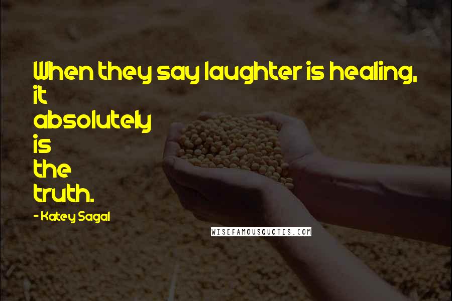 Katey Sagal Quotes: When they say laughter is healing, it absolutely is the truth.