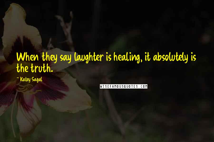 Katey Sagal Quotes: When they say laughter is healing, it absolutely is the truth.