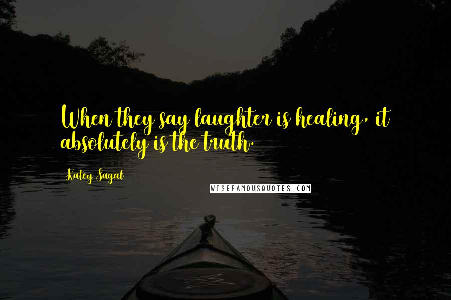 Katey Sagal Quotes: When they say laughter is healing, it absolutely is the truth.