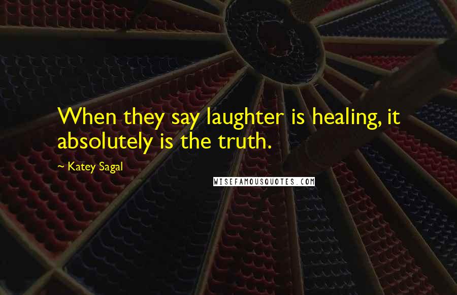 Katey Sagal Quotes: When they say laughter is healing, it absolutely is the truth.