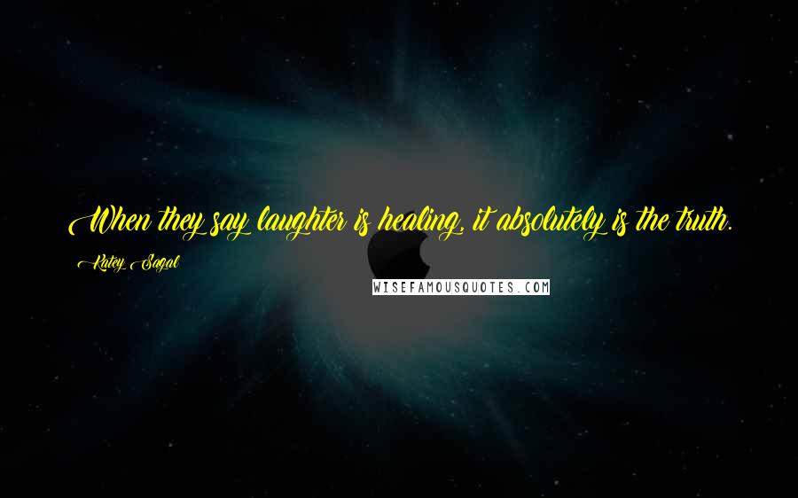 Katey Sagal Quotes: When they say laughter is healing, it absolutely is the truth.